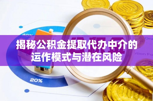 麻涌揭秘公积金提取代办中介的运作模式与潜在风险