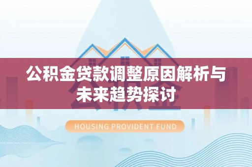 麻涌公积金贷款调整原因解析与未来趋势探讨