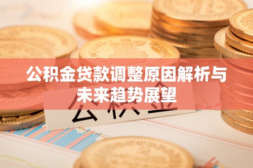 麻涌公积金贷款调整原因解析与未来趋势展望