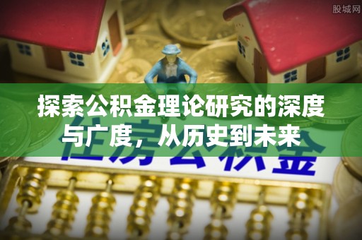 麻涌探索公积金理论研究的深度与广度，从历史到未来