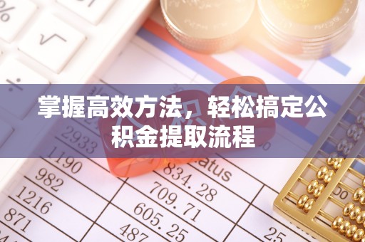 麻涌掌握高效方法，轻松搞定公积金提取流程