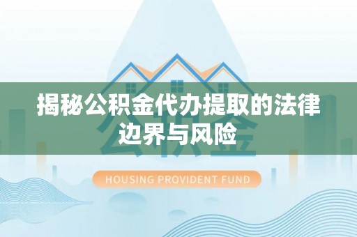 麻涌揭秘公积金代办提取的法律边界与风险