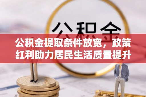 麻涌公积金提取条件放宽，政策红利助力居民生活质量提升