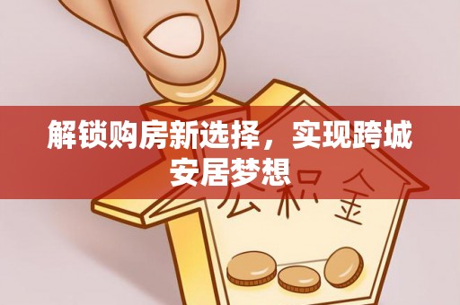 麻涌解锁购房新选择，实现跨城安居梦想