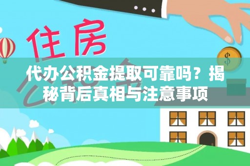麻涌代办公积金提取可靠吗？揭秘背后真相与注意事项