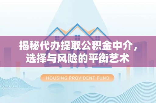 麻涌揭秘代办提取公积金中介，选择与风险的平衡艺术