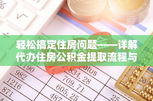 麻涌轻松搞定住房问题——详解代办住房公积金提取流程与技巧