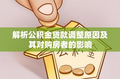麻涌解析公积金贷款调整原因及其对购房者的影响