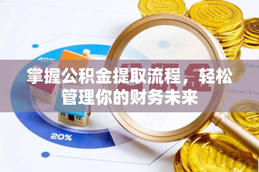 麻涌掌握公积金提取流程，轻松管理你的财务未来