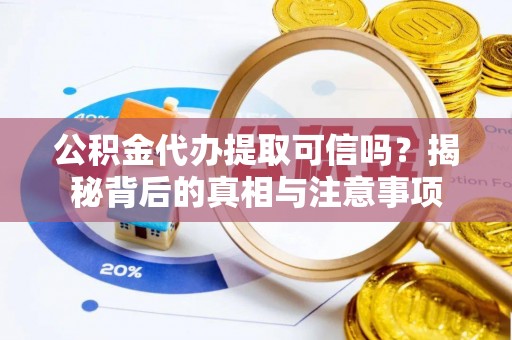 麻涌公积金代办提取可信吗？揭秘背后的真相与注意事项