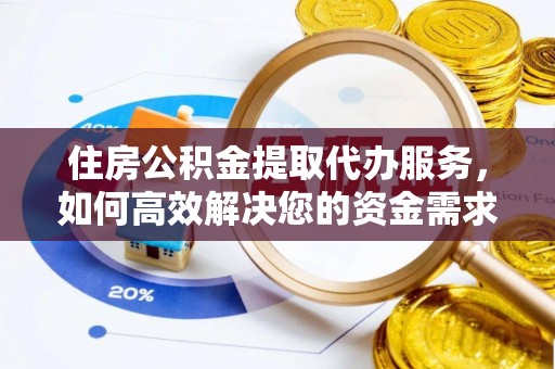 麻涌住房公积金提取代办服务，如何高效解决您的资金需求