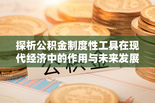 麻涌探析公积金制度性工具在现代经济中的作用与未来发展趋势
