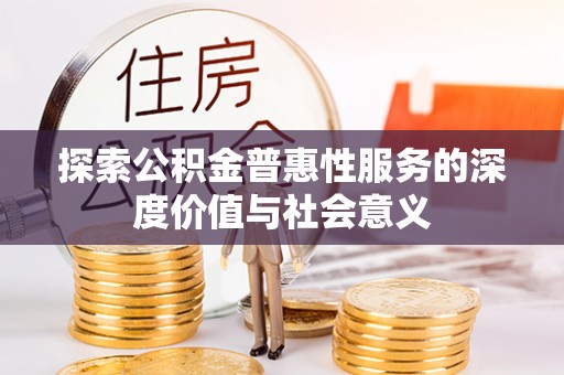 麻涌探索公积金普惠性服务的深度价值与社会意义