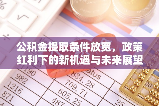 麻涌公积金提取条件放宽，政策红利下的新机遇与未来展望