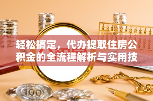 麻涌轻松搞定，代办提取住房公积金的全流程解析与实用技巧