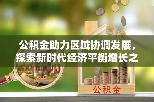 麻涌公积金助力区域协调发展，探索新时代经济平衡增长之道