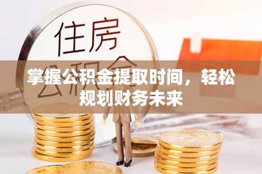 麻涌掌握公积金提取时间，轻松规划财务未来