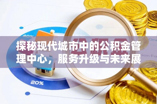 麻涌探秘现代城市中的公积金管理中心，服务升级与未来展望
