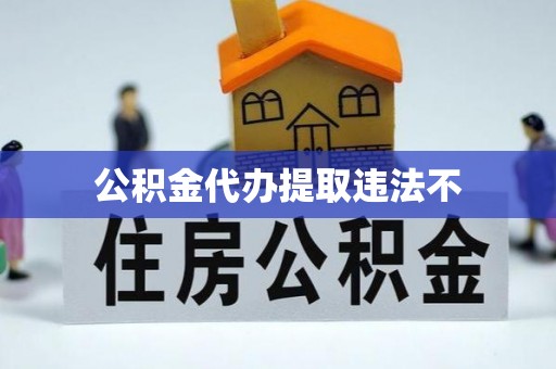 麻涌公积金代办提取违法不