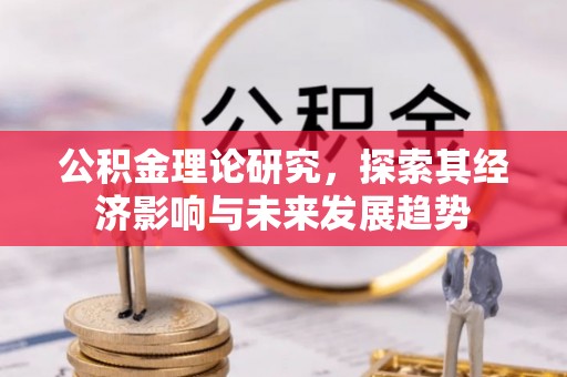 麻涌公积金理论研究，探索其经济影响与未来发展趋势