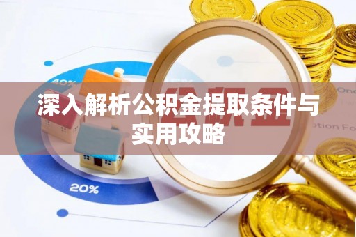 麻涌深入解析公积金提取条件与实用攻略
