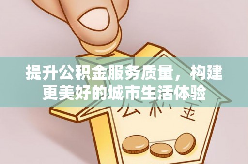 麻涌提升公积金服务质量，构建更美好的城市生活体验