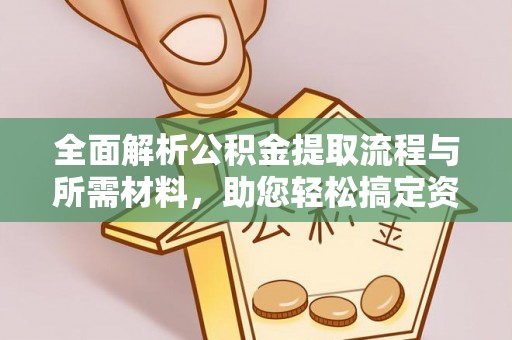 麻涌全面解析公积金提取流程与所需材料，助您轻松搞定资金提取