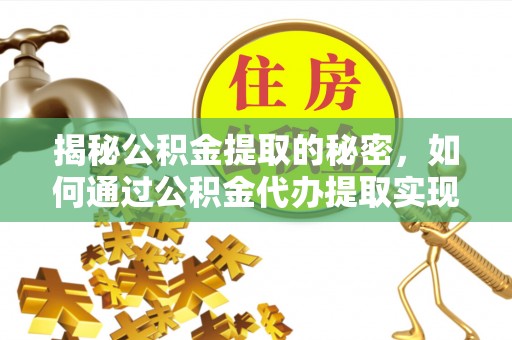 麻涌揭秘公积金提取的秘密，如何通过公积金代办提取实现财务自由