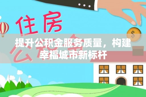 麻涌提升公积金服务质量，构建幸福城市新标杆