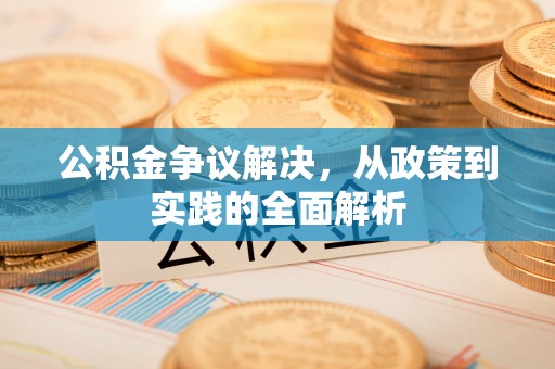 麻涌公积金争议解决，从政策到实践的全面解析