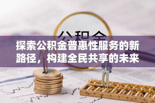 麻涌探索公积金普惠性服务的新路径，构建全民共享的未来