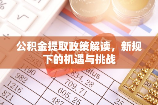麻涌公积金提取政策解读，新规下的机遇与挑战