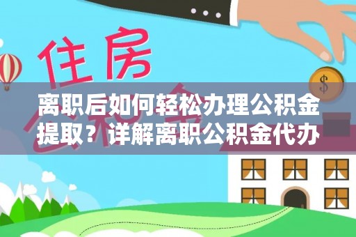 麻涌离职后如何轻松办理公积金提取？详解离职公积金代办提取流程