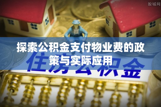 麻涌探索公积金支付物业费的政策与实际应用