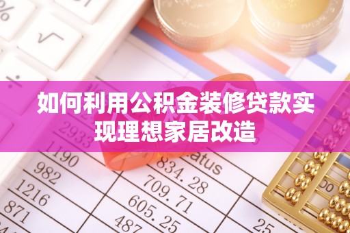 麻涌如何利用公积金装修贷款实现理想家居改造