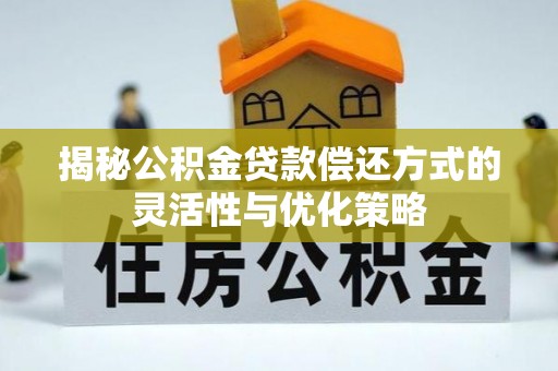 麻涌揭秘公积金贷款偿还方式的灵活性与优化策略