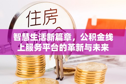 麻涌智慧生活新篇章，公积金线上服务平台的革新与未来