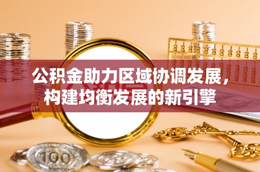 麻涌公积金助力区域协调发展，构建均衡发展的新引擎