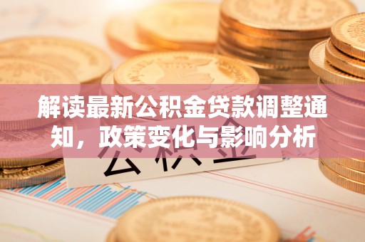 麻涌解读最新公积金贷款调整通知，政策变化与影响分析