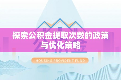 麻涌探索公积金提取次数的政策与优化策略