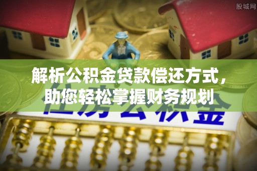 麻涌解析公积金贷款偿还方式，助您轻松掌握财务规划
