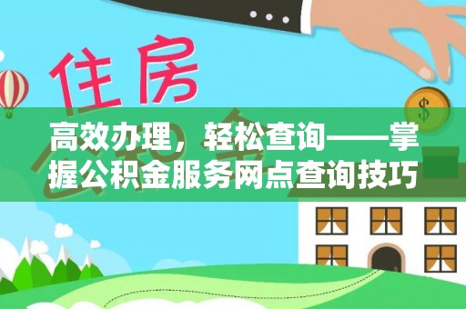 麻涌高效办理，轻松查询——掌握公积金服务网点查询技巧