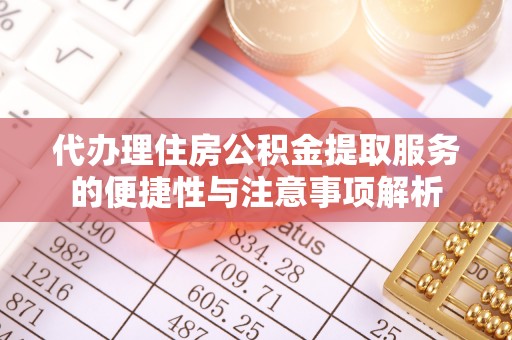 麻涌代办理住房公积金提取服务的便捷性与注意事项解析