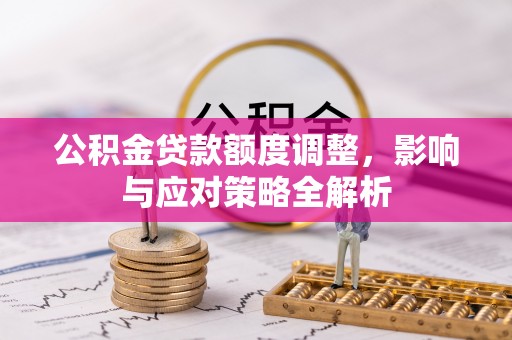 麻涌公积金贷款额度调整，影响与应对策略全解析