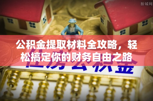 麻涌公积金提取材料全攻略，轻松搞定你的财务自由之路