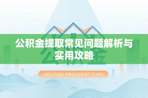 麻涌公积金提取常见问题解析与实用攻略