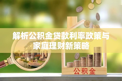 麻涌解析公积金贷款利率政策与家庭理财新策略