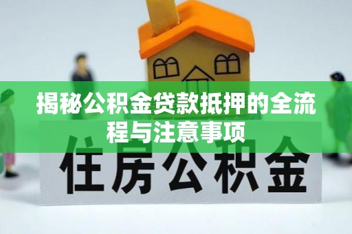 麻涌揭秘公积金贷款抵押的全流程与注意事项