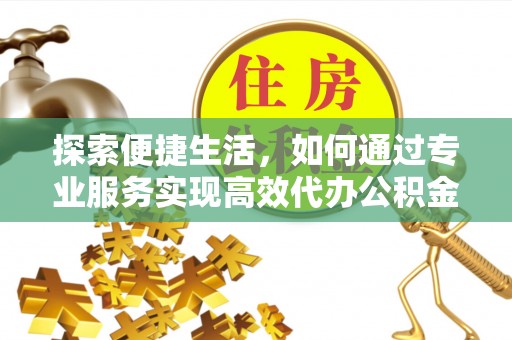 麻涌探索便捷生活，如何通过专业服务实现高效代办公积金提取