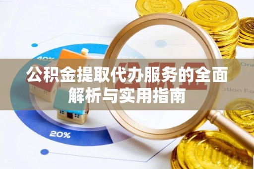 麻涌公积金提取代办服务的全面解析与实用指南